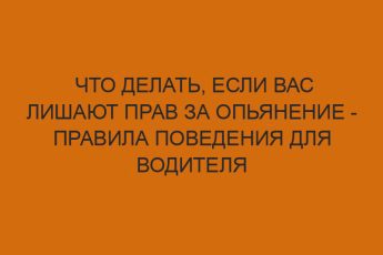 Что делать, если вас лишают прав за опьянение - правила поведения для водителя 13 chto delat esli vas lishayut prav za opyanenie pravila povedeniya dlya voditelya 294
