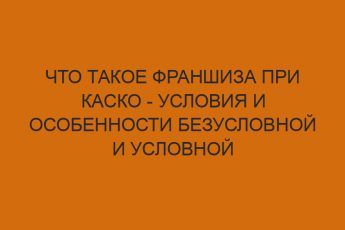 chto takoe franshiza pri kasko usloviya i osobennosti bezuslovnoy i uslovnoy franshizy 1352