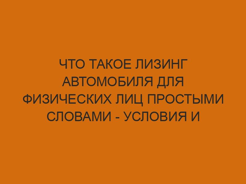 chto takoe lizing avtomobilya dlya fizicheskih lits prostymi slovami usloviya i kalkulyator 1814