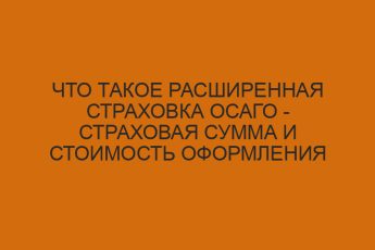 chto takoe rasshirennaya strahovka osago strahovaya summa i stoimost oformleniya polisa dsago 1811