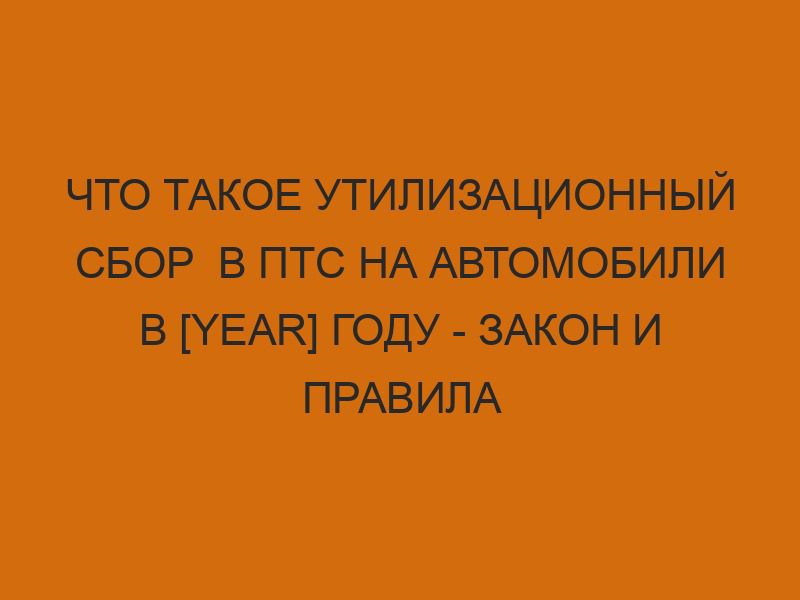 chto takoe utilizatsionnyy sbor v pts na avtomobili v year godu zakon i pravila oplaty 2149