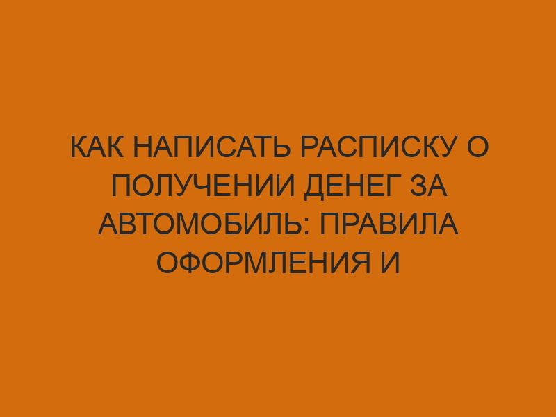 kak napisat raspisku o poluchenii deneg za avtomobil pravila oformleniya i obrazets 270