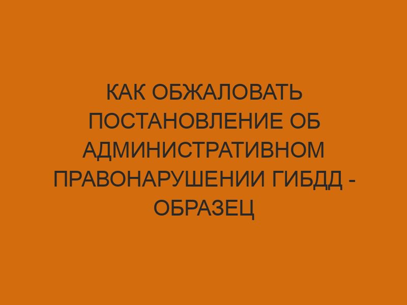 kak obzhalovat postanovlenie ob administrativnom pravonarushenii gibdd obrazets zayavleniya 273