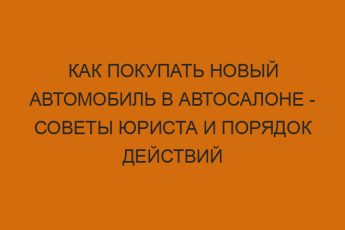 Как покупать новый автомобиль в автосалоне - советы юриста и порядок действий 8 kak pokupat novyy avtomobil v avtosalone sovety yurista i poryadok deystviy 747