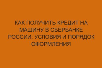 Как получить кредит на машину в Сбербанке России: условия и порядок оформления 4 kak poluchit kredit na mashinu v sberbanke rossii usloviya i poryadok oformleniya 1233