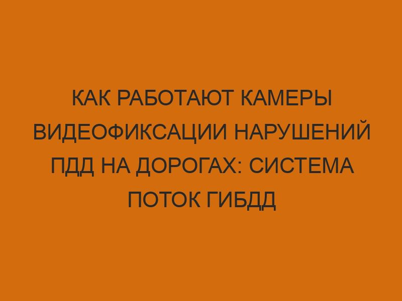 kak rabotayut kamery videofiksatsii narusheniy pdd na dorogah sistema potok gibdd 1243
