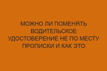 Можно ли поменять водительское удостоверение не по месту прописки и как это сделать 10 mozhno li pomenyat voditelskoe udostoverenie ne po mestu propiski i kak eto sdelat 885