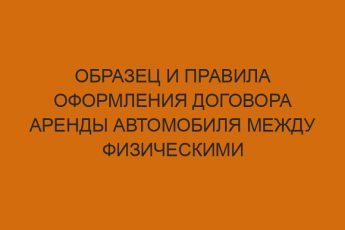 Образец и правила оформления договора аренды автомобиля между физическими лицами 7 obrazets i pravila oformleniya dogovora arendy avtomobilya mezhdu fizicheskimi litsami 825