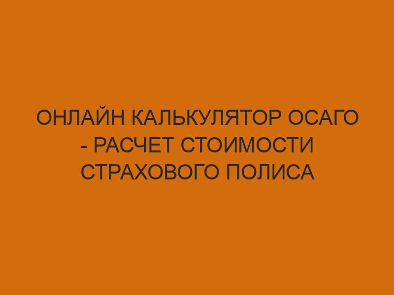 Онлайн калькулятор ОСАГО - расчет стоимости страхового полиса 1 onlayn kalkulyator osago raschet stoimosti strahovogo polisa 1153
