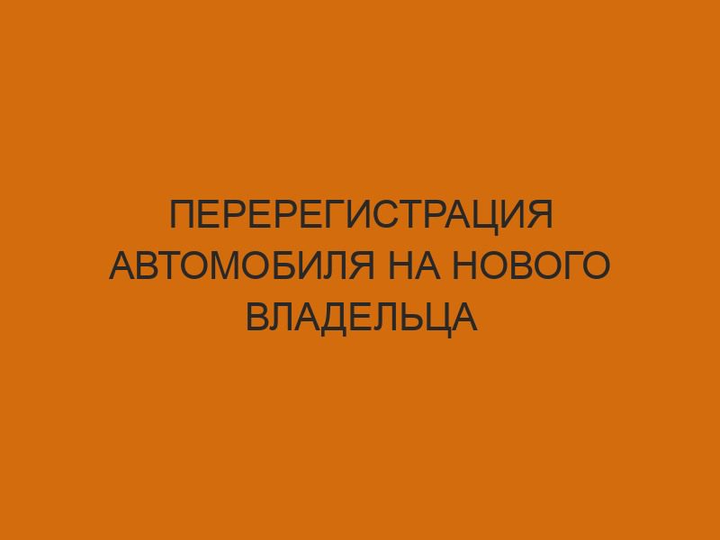 Перерегистрация автомобиля на нового владельца 1 pereregistratsiya avtomobilya na novogo vladeltsa 2694
