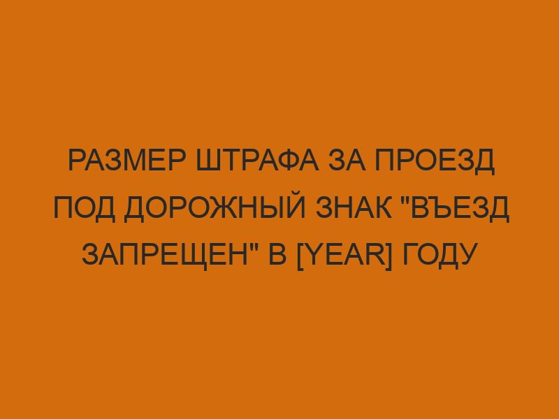 razmer shtrafa za proezd pod dorozhnyy znak vezd zapreschen v year godu 1350
