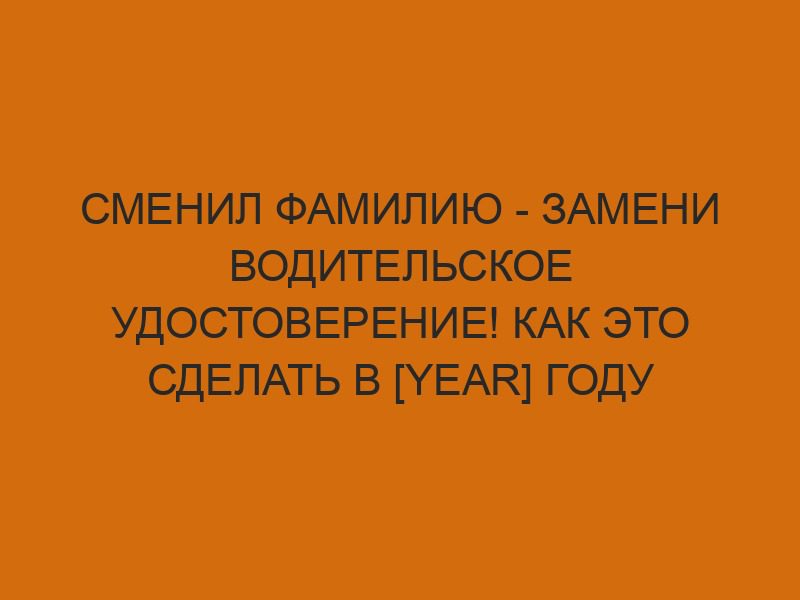 smenil familiyu zameni voditelskoe udostoverenie kak eto sdelat v year godu 2669