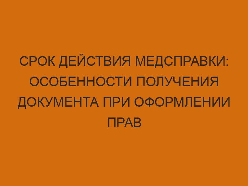 srok deystviya medspravki osobennosti polucheniya dokumenta pri oformlenii prav 2692