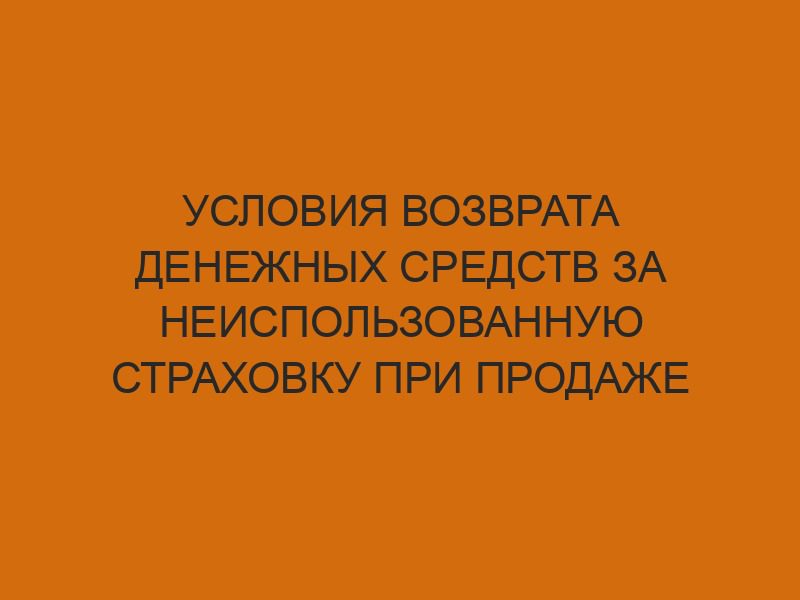 usloviya vozvrata denezhnyh sredstv za neispolzovannuyu strahovku pri prodazhe avtomobilya 1193