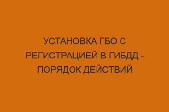 Установка ГБО с регистрацией в ГИБДД - порядок действий 6 ustanovka gbo s registratsiey v gibdd poryadok deystviy 1211