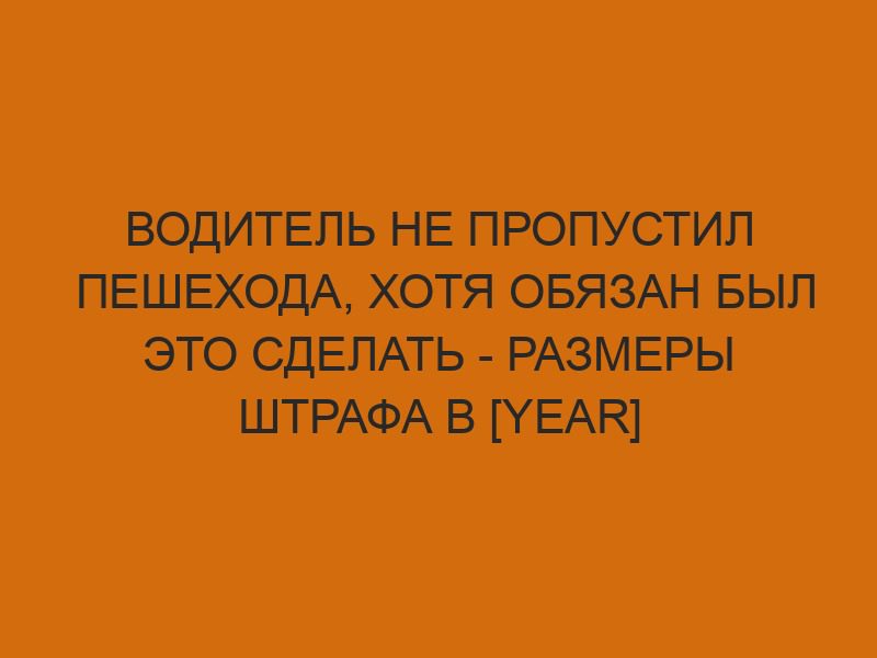 voditel ne propustil peshehoda hotya obyazan byl eto sdelat razmery shtrafa v year godu 139
