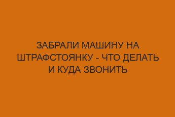 Забрали машину на штрафстоянку - что делать и куда звонить 1 zabrali mashinu na shtrafstoyanku chto delat i kuda zvonit 1224