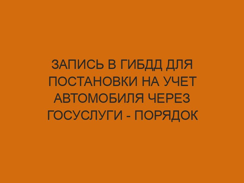 Запись в ГИБДД для постановки на учет автомобиля через Госуслуги - порядок действий 1 zapis v gibdd dlya postanovki na uchet avtomobilya cherez gosuslugi poryadok deystviy 1150